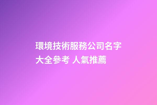 環境技術服務公司名字大全參考 人氣推薦-第1張-公司起名-玄機派